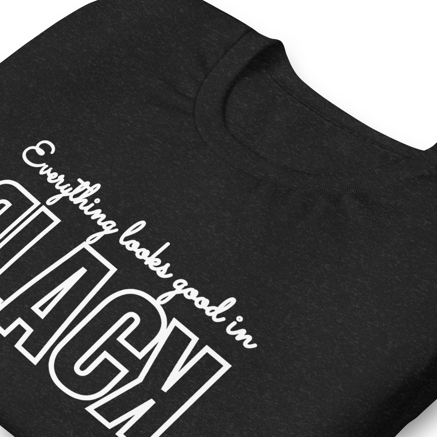 Everything Looks Good in BLACK Tshirt